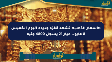 «أسعار الذهب» تشهد قفزة جديدة اليوم الخميس 8 مايو.. عيار 21 يسجل 4800 جنيه